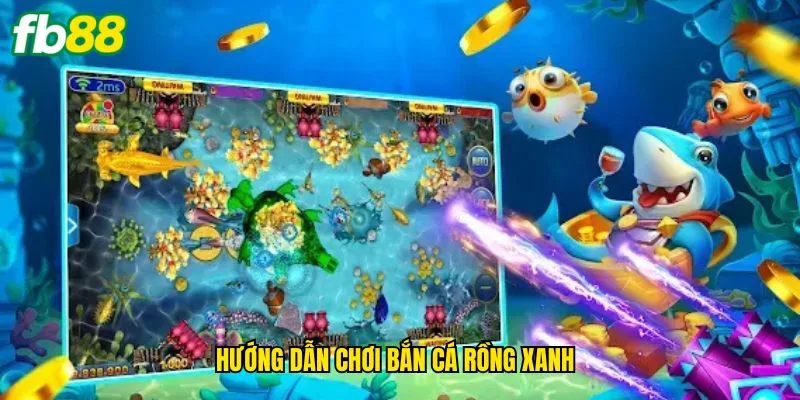huong-dan-choi-ban-ca-rong-xanh